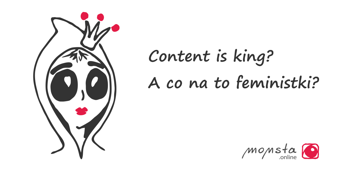 Content is king - A co na to feministki?